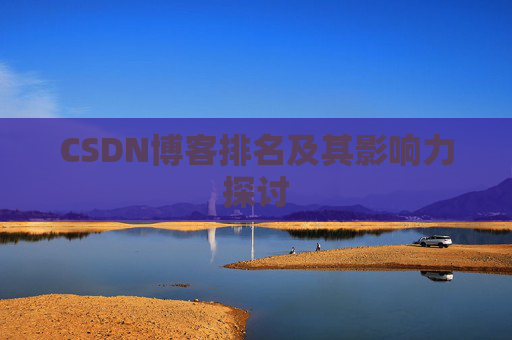 CSDN博客排名及其影响力探讨 CSDN博客排名及其影响力探讨